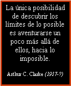 Cuadro de texto: La única posibilidad de descubrir los límites de lo posible es aventurarse un poco más allá de ellos, hacia lo imposible.Arthur C. Clarke (1917-?)